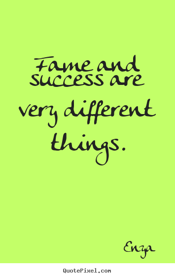 Fame and success are very different things. Enya great success quotes