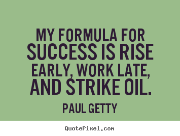Quotes about success - My formula for success is rise early, work late,..