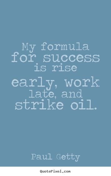 Quotes about success - My formula for success is rise early, work late,..