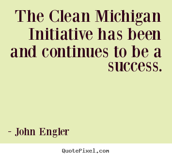 Quotes about success - The clean michigan initiative has been and continues..