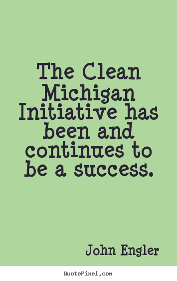 Make personalized image quote about success - The clean michigan initiative has been and continues..