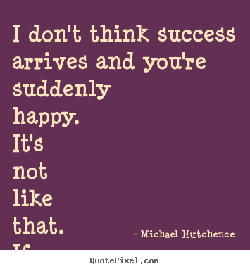 Michael Hutchence picture quotes - I don't think success arrives and you're suddenly.. - Success quotes