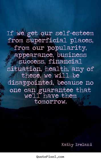 Success quotes - If we get our self-esteem from superficial places, from..
