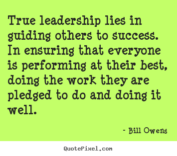 True leadership lies in guiding others to success... Bill Owens famous success quotes
