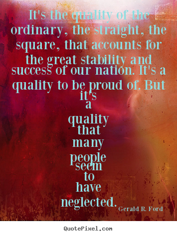 Quotes about success - It's the quality of the ordinary, the straight, the..