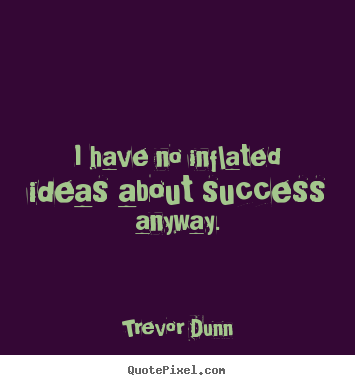 Quotes about success - I have no inflated ideas about success anyway.