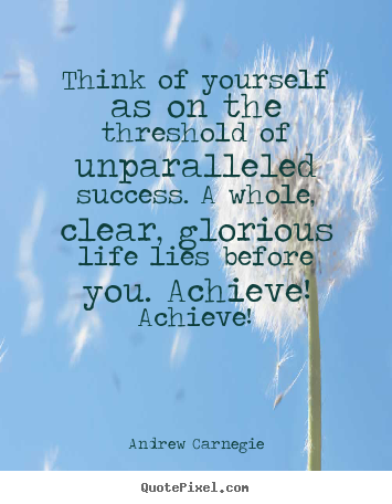 Andrew Carnegie image quotes - Think of yourself as on the threshold of unparalleled.. - Success quotes