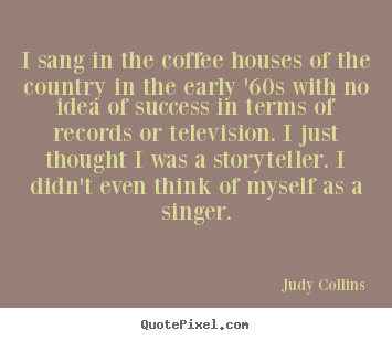 Judy Collins picture quotes - I sang in the coffee houses of the country in the early '60s.. - Success quote