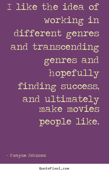 I like the idea of working in different genres and.. Dwayne Johnson great success quotes