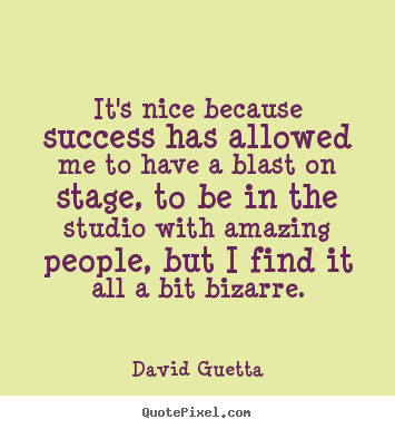 It's nice because success has allowed me to have a blast on.. David Guetta  success quotes
