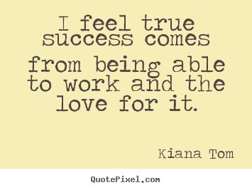 Success quotes - I feel true success comes from being able to work..