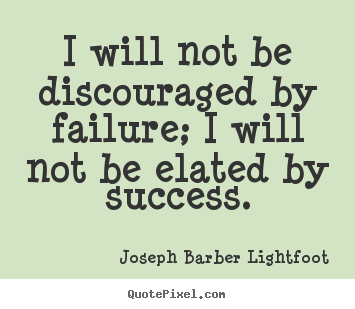 Joseph Barber Lightfoot picture quotes - I will not be discouraged by failure; i will not be elated by success. - Success quotes