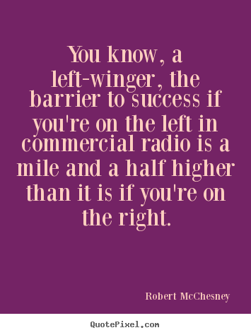 You know, a left-winger, the barrier to success.. Robert McChesney famous success quotes