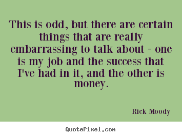 This is odd, but there are certain things that.. Rick Moody popular success quote