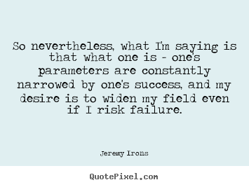 Success quote - So nevertheless, what i'm saying is that what one is - one's parameters..