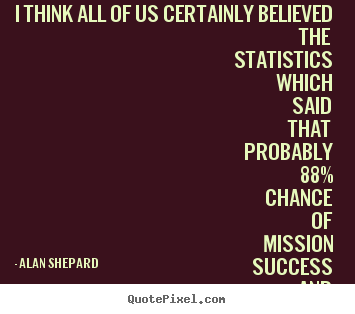 Quotes about success - I think all of us certainly believed the statistics which..
