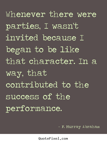 Sayings about success - Whenever there were parties, i wasn't invited because i..