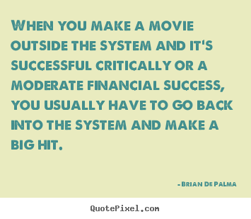 When you make a movie outside the system and it's successful critically.. Brian De Palma great success quotes