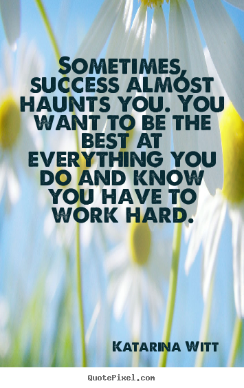 Quotes about success - Sometimes, success almost haunts you. you want to..