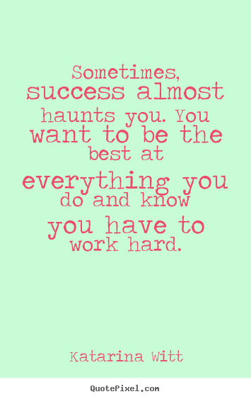 Sometimes, success almost haunts you. you want to be.. Katarina Witt good success quotes