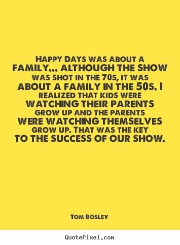Happy days was about a family... although the show was shot in.. Tom Bosley top success quotes