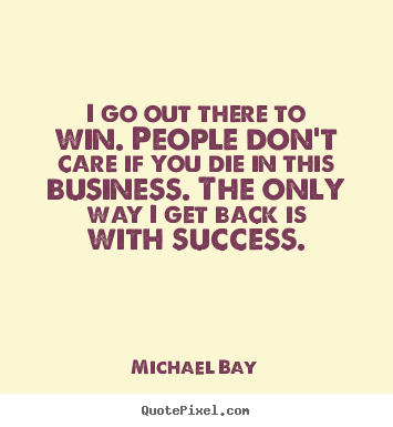 I go out there to win. people don't care if you die in this business... Michael Bay famous success quotes