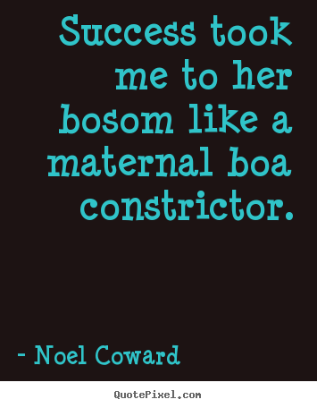 Success took me to her bosom like a maternal boa constrictor. Noel Coward best success quote