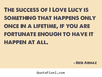 Success quotes - The success of i love lucy is something that happens only..