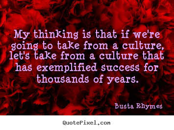 Busta Rhymes picture quotes - My thinking is that if we're going to take from a culture,.. - Success quotes