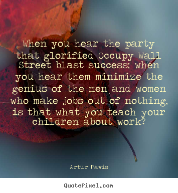 How to make image quotes about success - When you hear the party that glorified occupy wall..