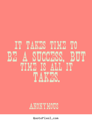 Quote about success - It takes time to be a success, but time is..