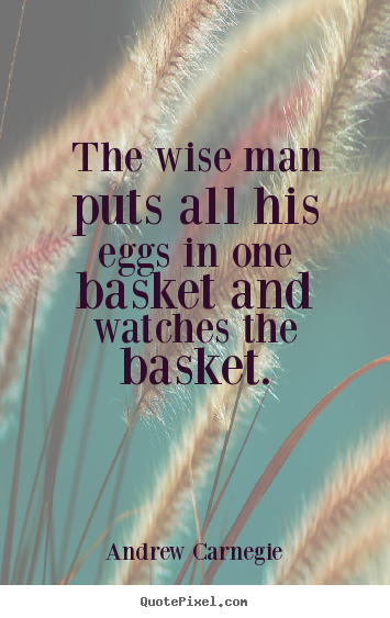 Andrew Carnegie picture quote - The wise man puts all his eggs in one basket and watches the basket. - Success quotes
