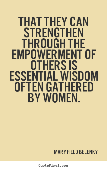 Mary Field Belenky picture quotes - That they can strengthen through the empowerment.. - Success quotes