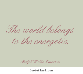 Ralph Waldo Emerson photo quote - The world belongs to the energetic. - Success quotes