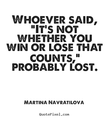 How to make picture quote about success - Whoever said, "it's not whether you win or lose that counts,"..