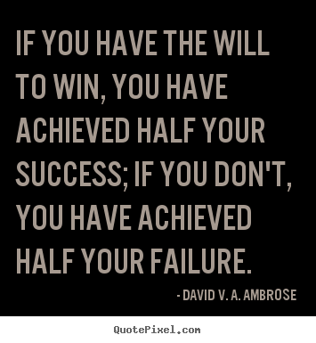 Quote about success - If you have the will to win, you have achieved half..