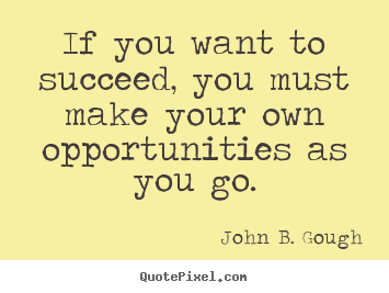 Quote about success - If you want to succeed, you must make your own opportunities as you..