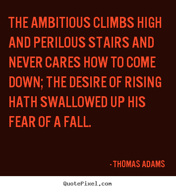 Success quotes - The ambitious climbs high and perilous stairs and never cares..
