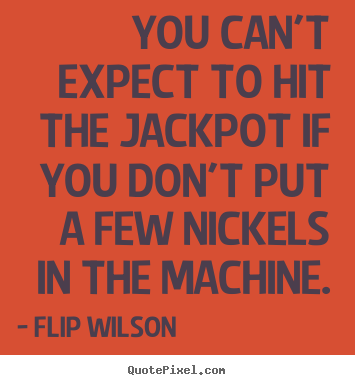 Flip Wilson poster quote - You can't expect to hit the jackpot if you don't put a few nickels.. - Success quote