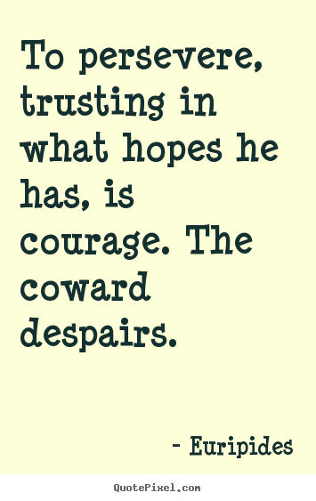 To persevere, trusting in what hopes he has, is courage. the coward.. Euripides  success quotes