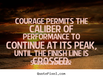 Courage permits the caliber of performance to continue at its peak, until.. Stuart Walker  success quotes