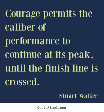 Courage permits the caliber of performance.. Stuart Walker  success quotes