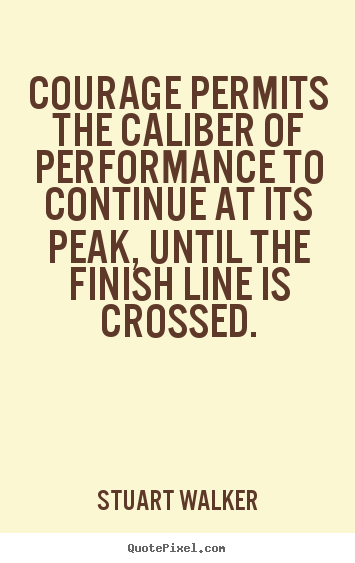 Stuart Walker picture quotes - Courage permits the caliber of performance to continue at its.. - Success quote