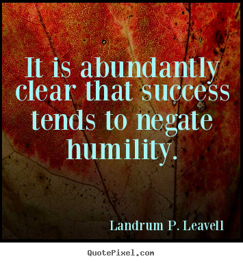 It is abundantly clear that success tends to negate humility. Landrum P. Leavell great success quotes