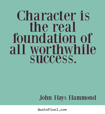 Character is the real foundation of all worthwhile.. John Hays Hammond  success quotes