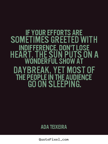 If your efforts are sometimes greeted with indifference, don't.. Ada Teixeira popular success quote