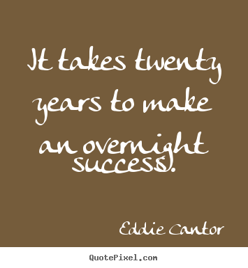 Eddie Cantor picture quotes - It takes twenty years to make an overnight success. - Success quotes