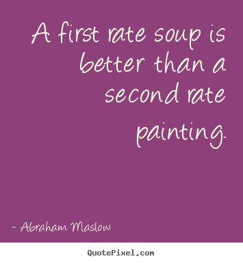 Abraham Maslow picture quotes - A first rate soup is better than a second rate painting. - Success quotes