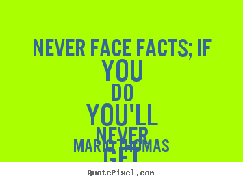 Mario Thomas picture quotes - Never face facts; if you do you'll never get up.. - Success quote