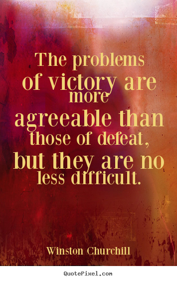 The problems of victory are more agreeable than those of defeat,.. Winston Churchill great success quote